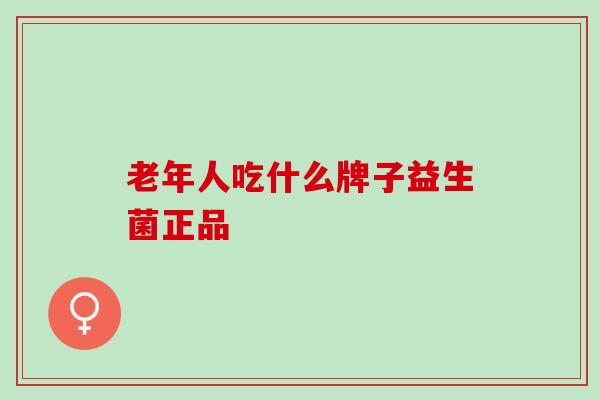 老年人吃什么牌子益生菌正品