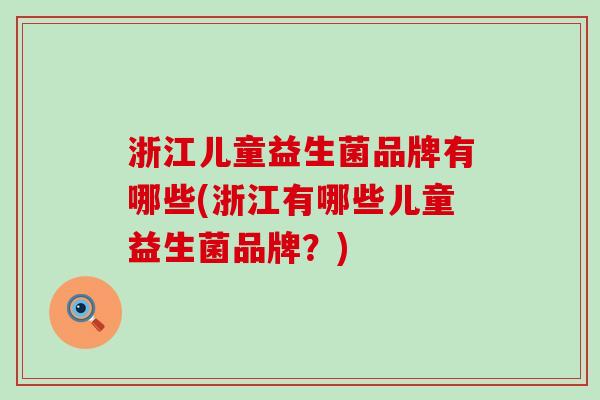浙江儿童益生菌品牌有哪些(浙江有哪些儿童益生菌品牌？)