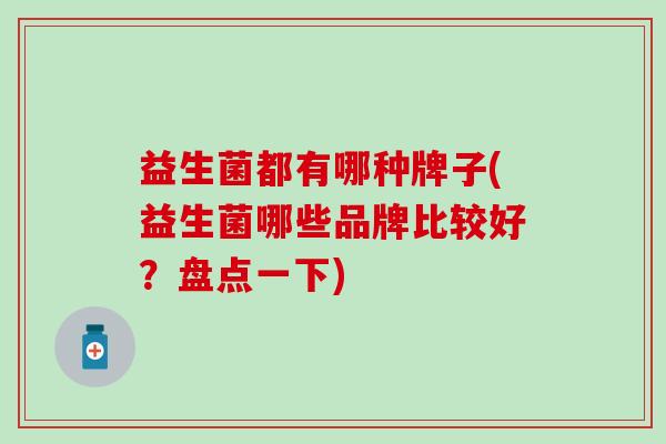 益生菌都有哪种牌子(益生菌哪些品牌比较好？盘点一下)