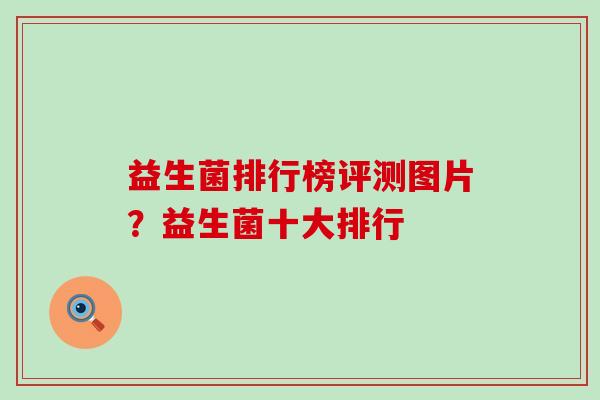益生菌排行榜评测图片？益生菌十大排行