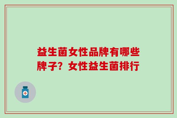 益生菌女性品牌有哪些牌子？女性益生菌排行