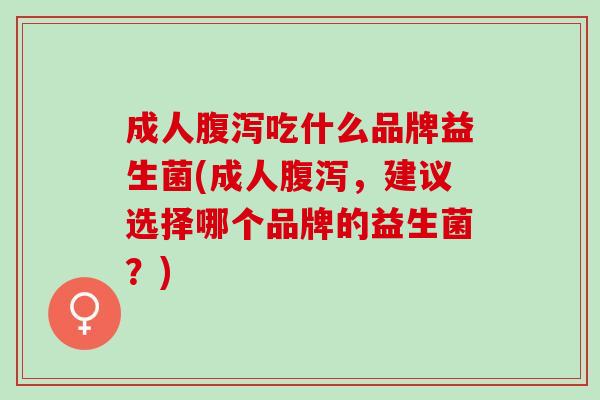 成人吃什么品牌益生菌(成人，建议选择哪个品牌的益生菌？)