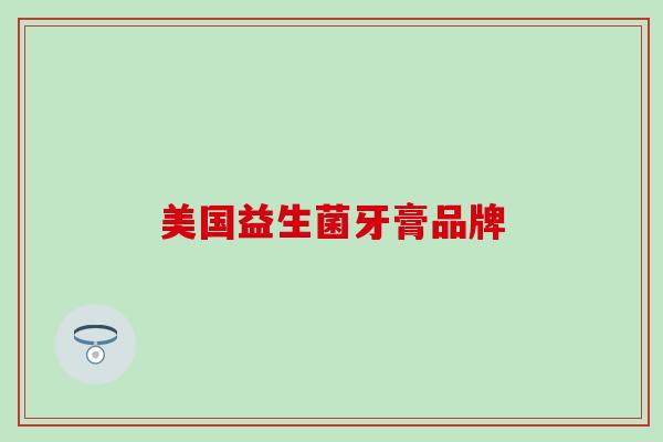 美国益生菌牙膏品牌