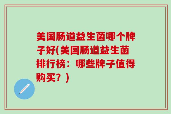 美国肠道益生菌哪个牌子好(美国肠道益生菌排行榜：哪些牌子值得购买？)
