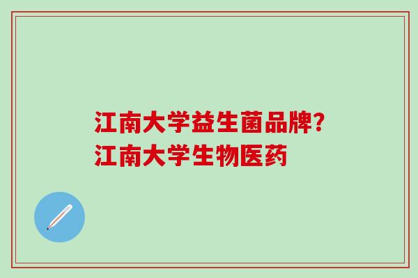 江南大学益生菌品牌？江南大学生物医药