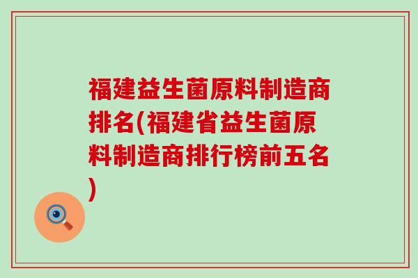 福建益生菌原料制造商排名(福建省益生菌原料制造商排行榜前五名)