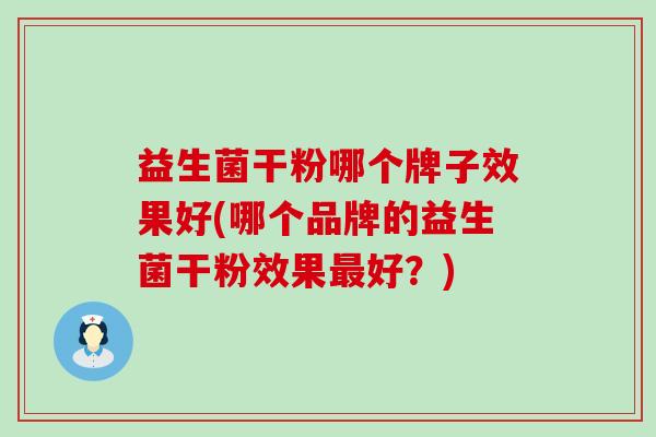 益生菌干粉哪个牌子效果好(哪个品牌的益生菌干粉效果好？)