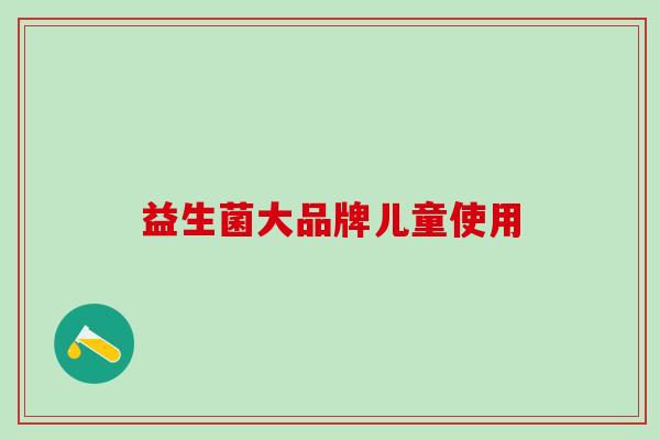 益生菌大品牌儿童使用
