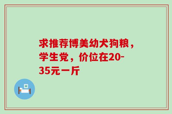 求推荐博美幼犬狗粮，学生党，价位在20-35元一斤