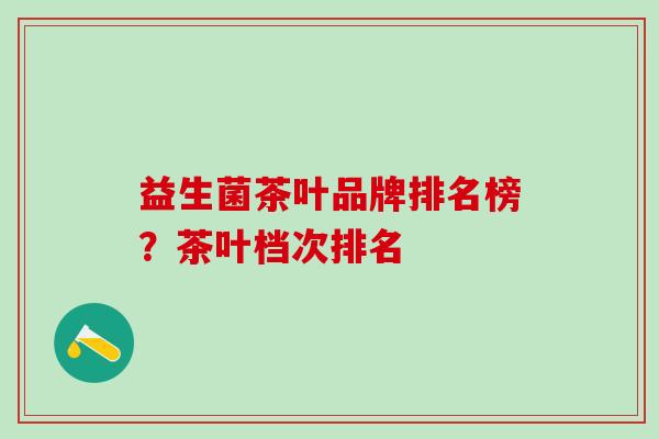 益生菌茶叶品牌排名榜？茶叶档次排名