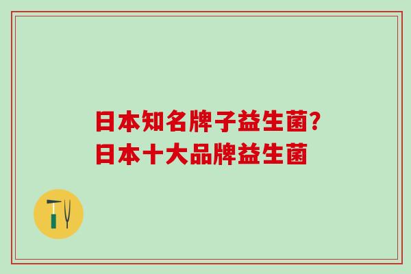 日本知名牌子益生菌？日本十大品牌益生菌