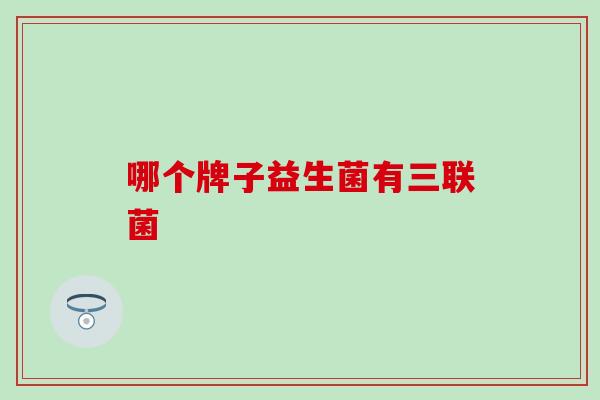 哪个牌子益生菌有三联菌