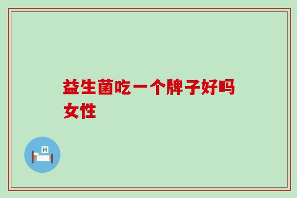 益生菌吃一个牌子好吗女性
