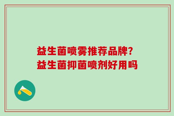 益生菌喷雾推荐品牌？益生菌抑菌喷剂好用吗
