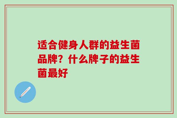 适合健身人群的益生菌品牌？什么牌子的益生菌好