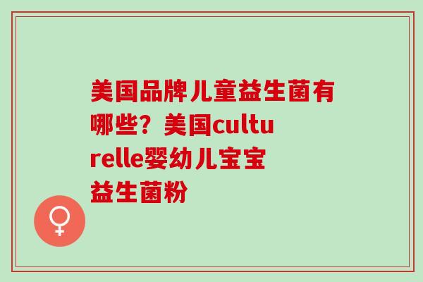美国品牌儿童益生菌有哪些？美国culturelle婴幼儿宝宝益生菌粉