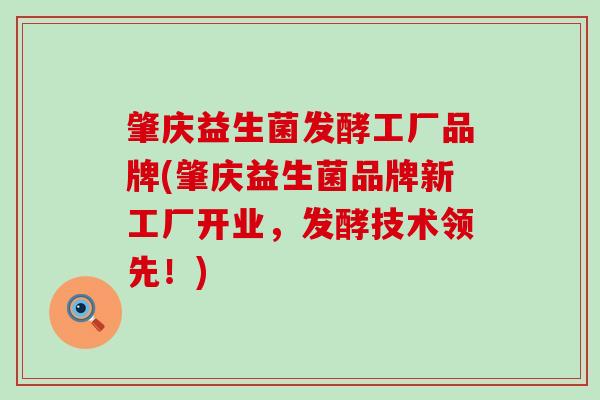 肇庆益生菌发酵工厂品牌(肇庆益生菌品牌新工厂开业，发酵技术领先！)