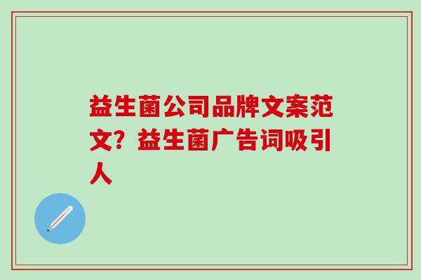 益生菌公司品牌文案范文？益生菌广告词吸引人