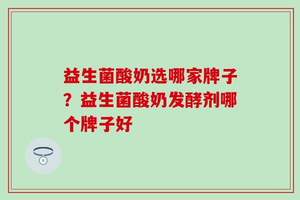 益生菌酸奶选哪家牌子？益生菌酸奶发酵剂哪个牌子好