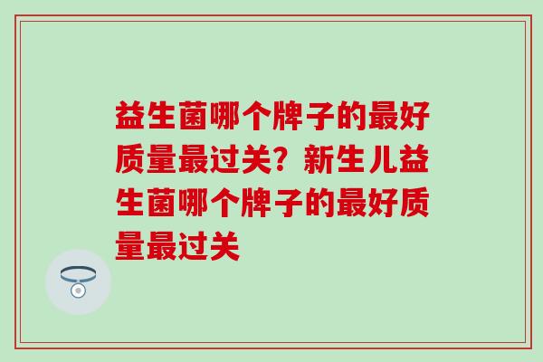 益生菌哪个牌子的好质量过关？新生儿益生菌哪个牌子的好质量过关
