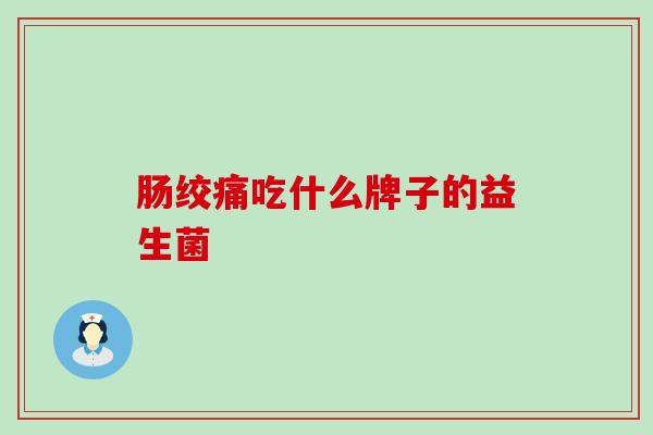 肠绞痛吃什么牌子的益生菌