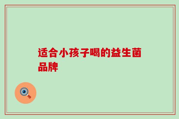 适合小孩子喝的益生菌品牌