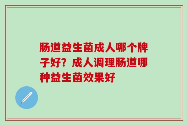 肠道益生菌成人哪个牌子好？成人调理肠道哪种益生菌效果好