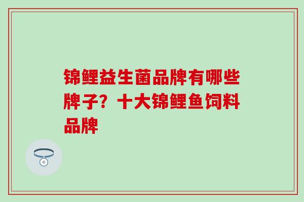 锦鲤益生菌品牌有哪些牌子？十大锦鲤鱼饲料品牌