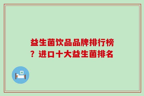 益生菌饮品品牌排行榜？进口十大益生菌排名
