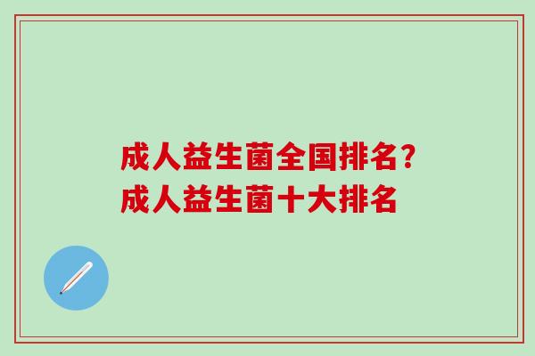 成人益生菌全国排名？成人益生菌十大排名