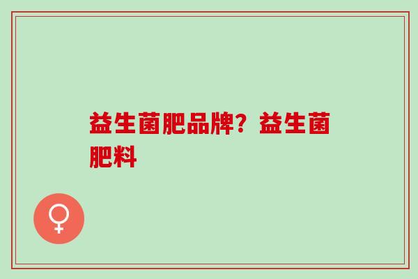 益生菌肥品牌？益生菌肥料