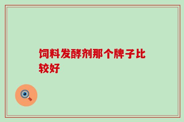 饲料发酵剂那个牌子比较好
