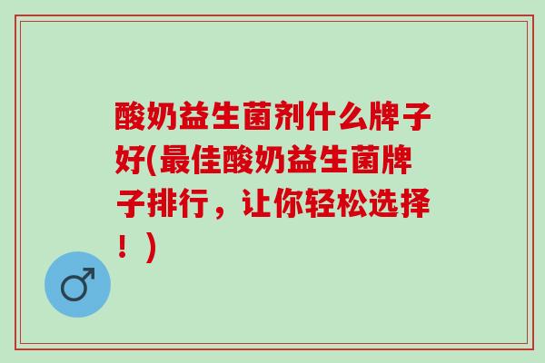 酸奶益生菌剂什么牌子好(佳酸奶益生菌牌子排行，让你轻松选择！)