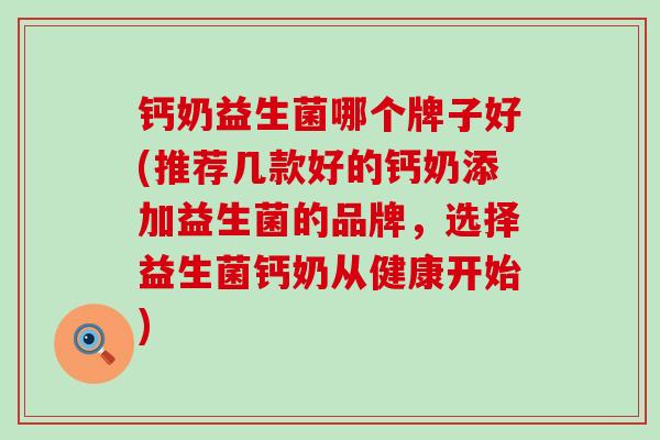 钙奶益生菌哪个牌子好(推荐几款好的钙奶添加益生菌的品牌，选择益生菌钙奶从健康开始)