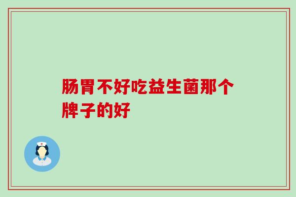 肠胃不好吃益生菌那个牌子的好
