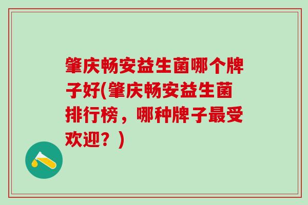 肇庆畅安益生菌哪个牌子好(肇庆畅安益生菌排行榜，哪种牌子受欢迎？)