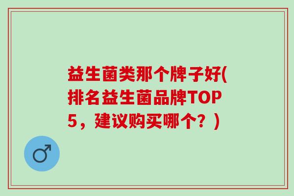 益生菌类那个牌子好(排名益生菌品牌TOP5，建议购买哪个？)
