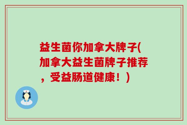益生菌你加拿大牌子(加拿大益生菌牌子推荐，受益肠道健康！)