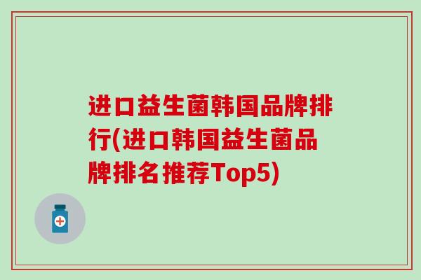 进口益生菌韩国品牌排行(进口韩国益生菌品牌排名推荐Top5)