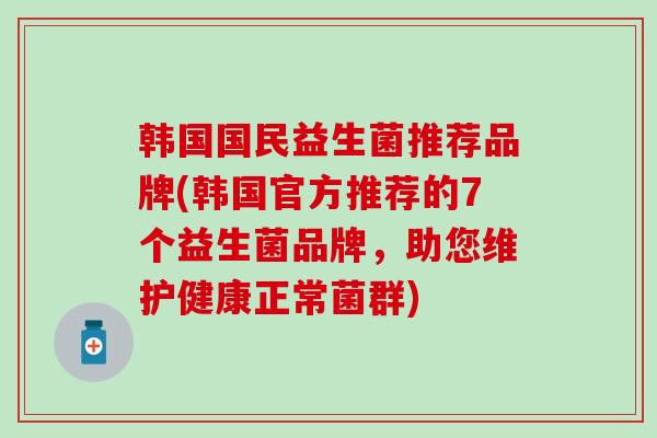 韩国国民益生菌推荐品牌(韩国官方推荐的7个益生菌品牌，助您维护健康正常菌群)