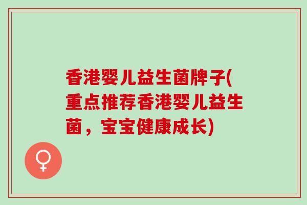 香港婴儿益生菌牌子(重点推荐香港婴儿益生菌，宝宝健康成长)