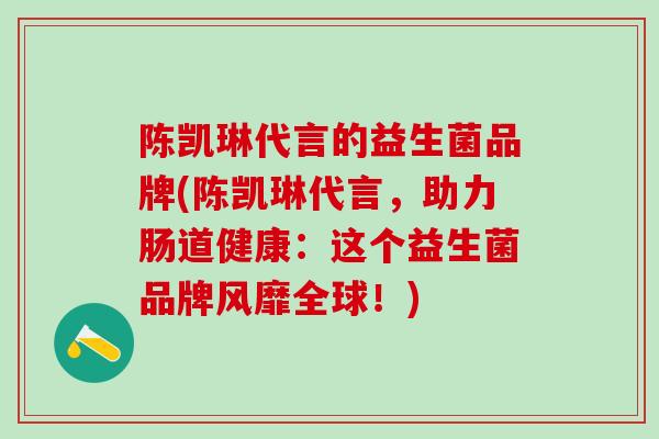 陈凯琳代言的益生菌品牌(陈凯琳代言，助力肠道健康：这个益生菌品牌风靡全球！)