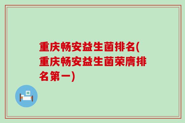重庆畅安益生菌排名(重庆畅安益生菌荣膺排名第一)