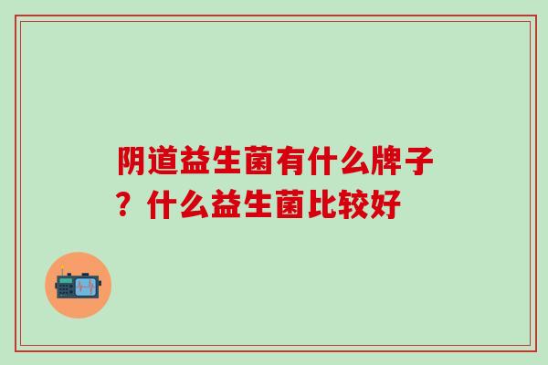 益生菌有什么牌子？什么益生菌比较好