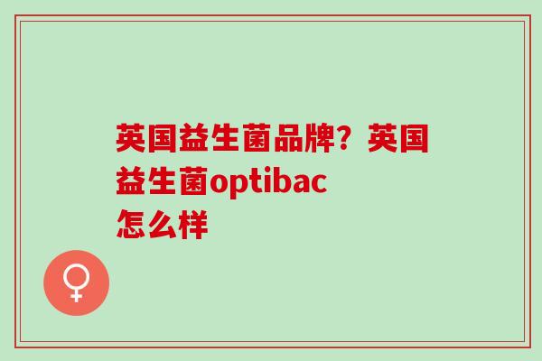英国益生菌品牌？英国益生菌optibac怎么样