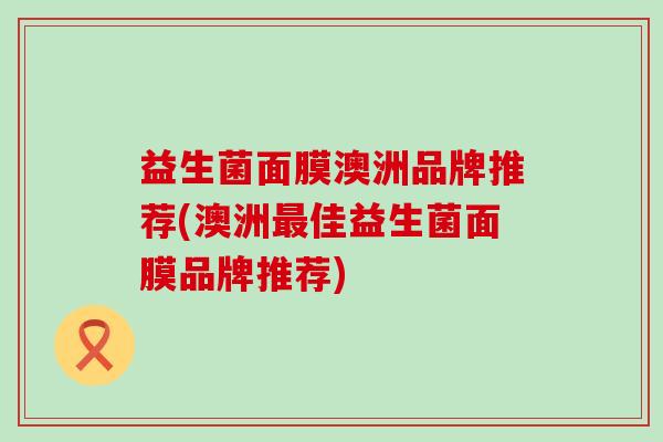 益生菌面膜澳洲品牌推荐(澳洲佳益生菌面膜品牌推荐)