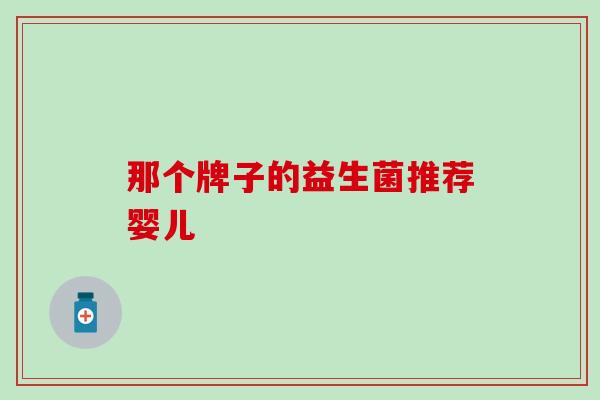 那个牌子的益生菌推荐婴儿