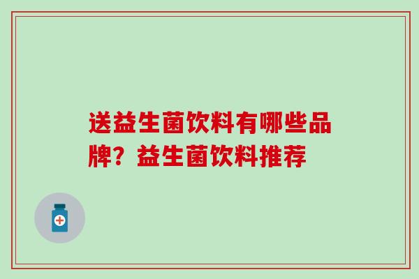 送益生菌饮料有哪些品牌？益生菌饮料推荐