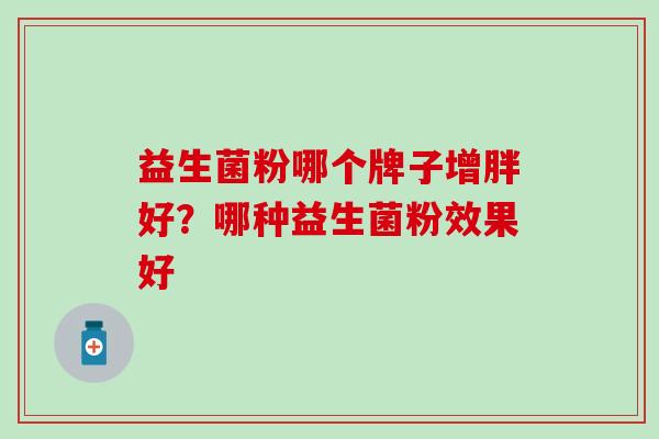 益生菌粉哪个牌子增胖好？哪种益生菌粉效果好