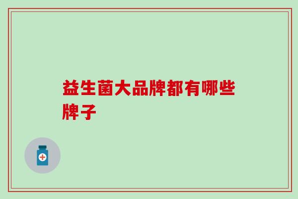 益生菌大品牌都有哪些牌子